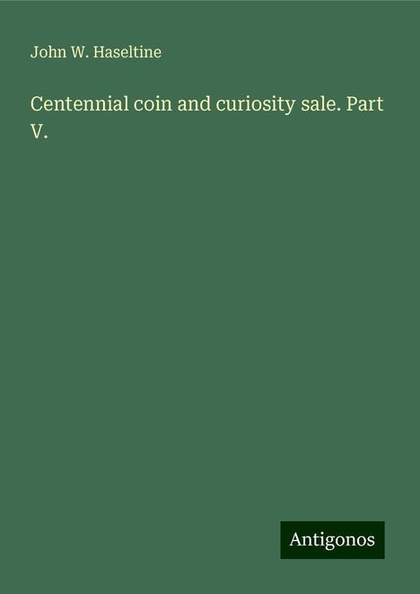 John W. Haseltine: Centennial coin and curiosity sale. Part V., Buch