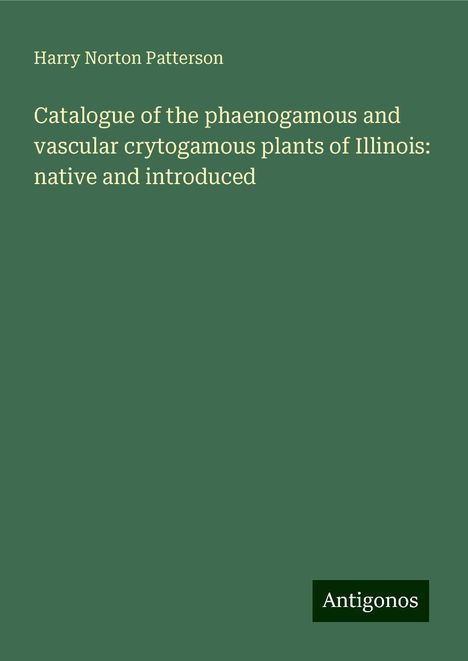 Harry Norton Patterson: Catalogue of the phaenogamous and vascular crytogamous plants of Illinois: native and introduced, Buch