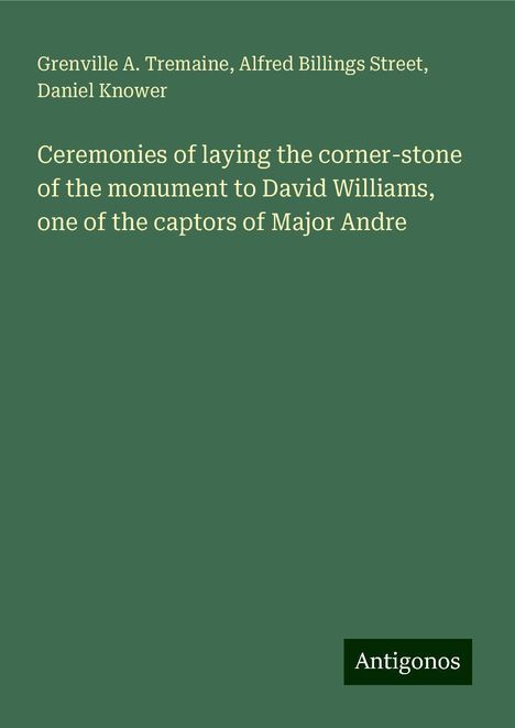 Grenville A. Tremaine: Ceremonies of laying the corner-stone of the monument to David Williams, one of the captors of Major Andre, Buch