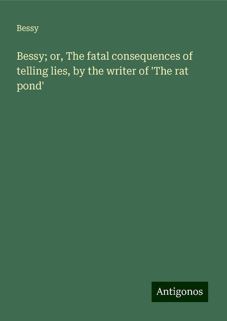 Bessy: Bessy; or, The fatal consequences of telling lies, by the writer of 'The rat pond', Buch