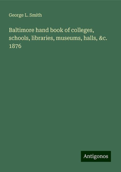 George L. Smith: Baltimore hand book of colleges, schools, libraries, museums, halls, &c. 1876, Buch