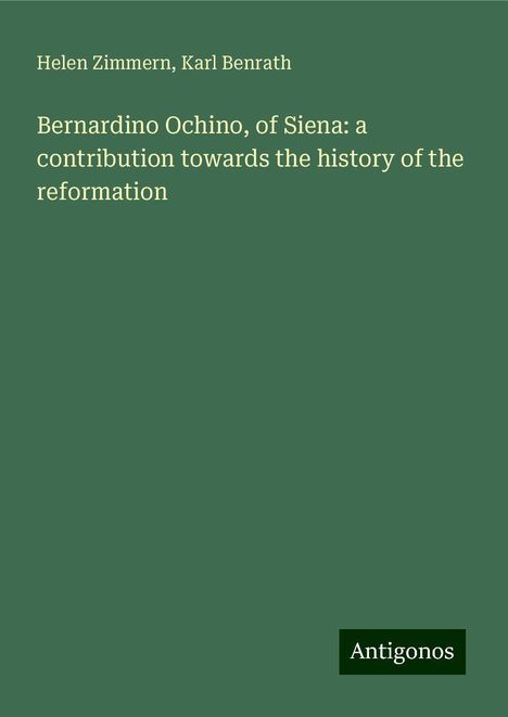 Helen Zimmern: Bernardino Ochino, of Siena: a contribution towards the history of the reformation, Buch