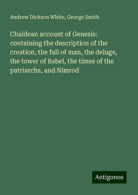 Andrew Dickson White: Chaldean account of Genesis: containing the description of the creation, the fall of man, the deluge, the tower of Babel, the times of the patriarchs, and Nimrod, Buch