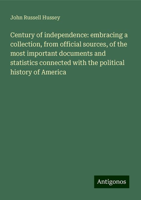 John Russell Hussey: Century of independence: embracing a collection, from official sources, of the most important documents and statistics connected with the political history of America, Buch