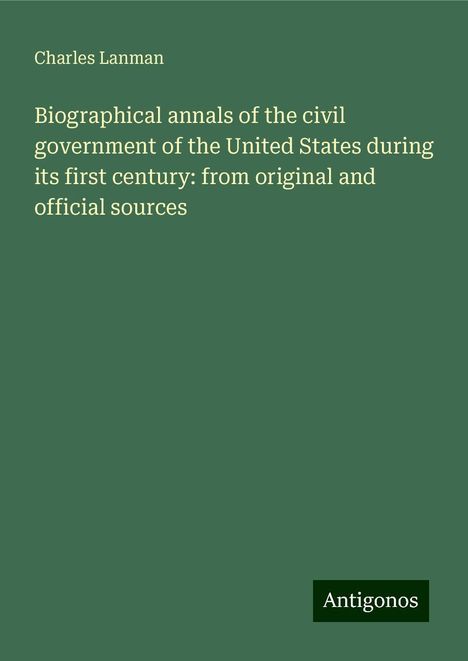 Charles Lanman: Biographical annals of the civil government of the United States during its first century: from original and official sources, Buch