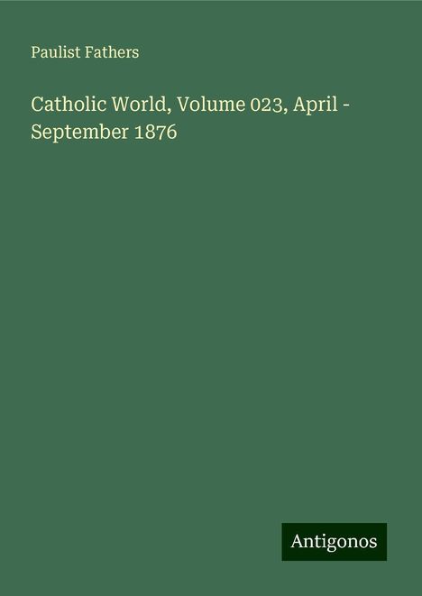 Paulist Fathers: Catholic World, Volume 023, April - September 1876, Buch