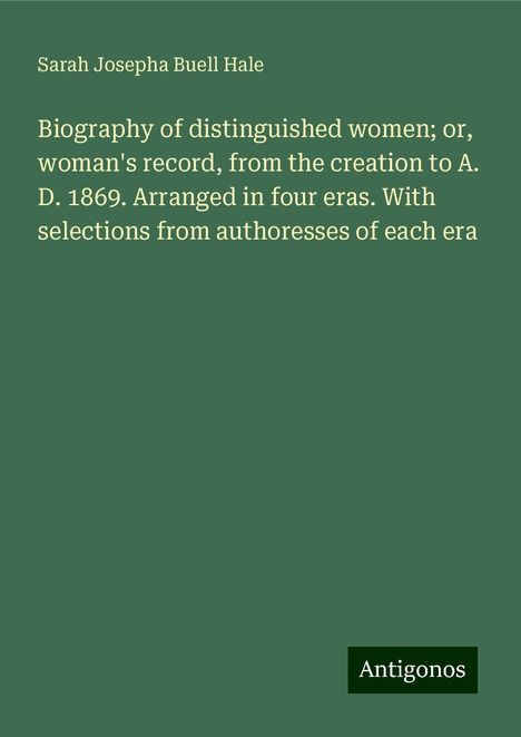 Sarah Josepha Buell Hale: Biography of distinguished women; or, woman's record, from the creation to A. D. 1869. Arranged in four eras. With selections from authoresses of each era, Buch