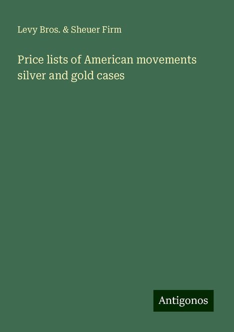 Levy Bros. Firm &amp; Sheuer: Price lists of American movements silver and gold cases, Buch