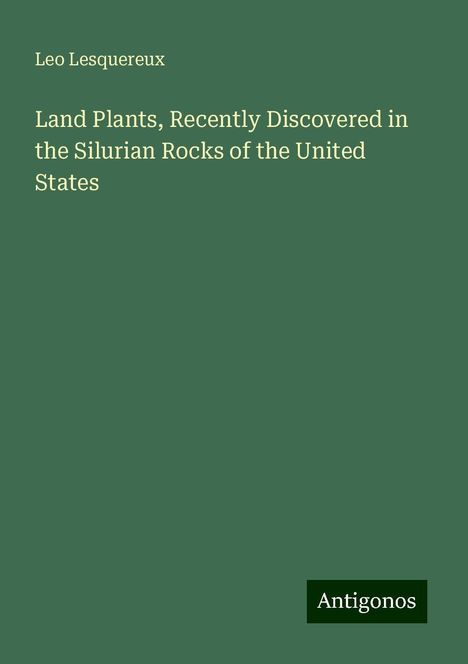 Leo Lesquereux: Land Plants, Recently Discovered in the Silurian Rocks of the United States, Buch