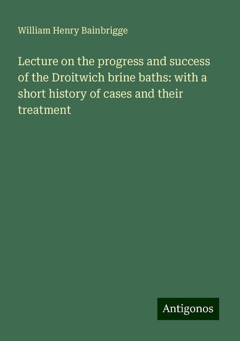 William Henry Bainbrigge: Lecture on the progress and success of the Droitwich brine baths: with a short history of cases and their treatment, Buch