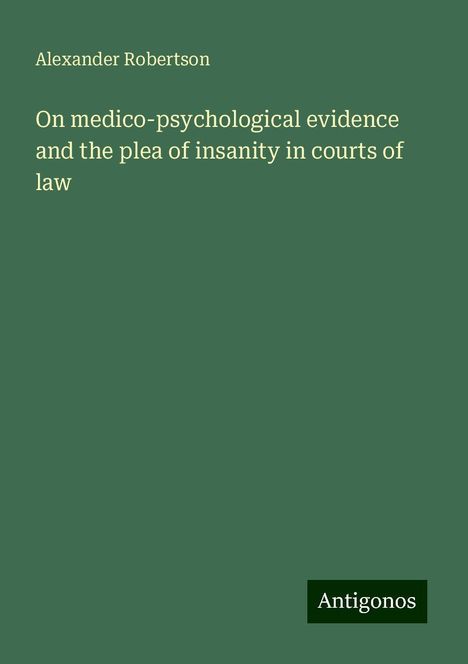 Alexander Robertson: On medico-psychological evidence and the plea of insanity in courts of law, Buch