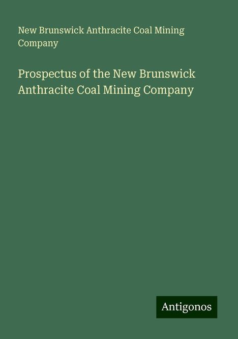 New Brunswick Anthracite Coal Mining Company: Prospectus of the New Brunswick Anthracite Coal Mining Company, Buch