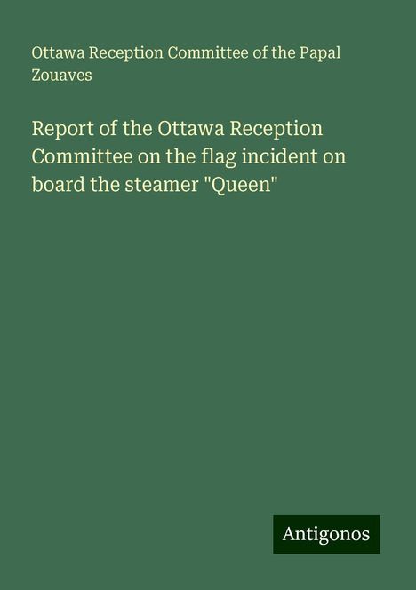 Ottawa Reception Committee of the Papal Zouaves: Report of the Ottawa Reception Committee on the flag incident on board the steamer "Queen", Buch