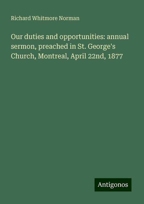 Richard Whitmore Norman: Our duties and opportunities: annual sermon, preached in St. George's Church, Montreal, April 22nd, 1877, Buch