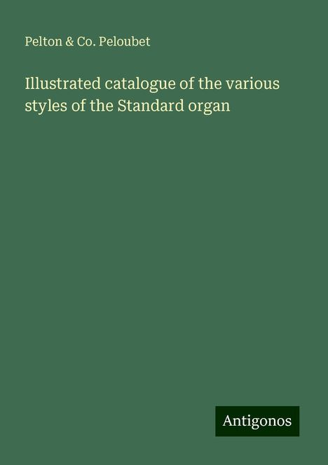 Pelton Peloubet &amp; Co.: Illustrated catalogue of the various styles of the Standard organ, Buch