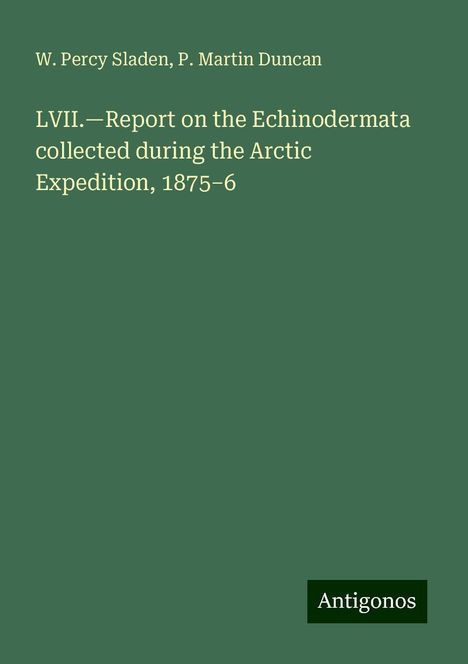 W. Percy Sladen: LVII.¿Report on the Echinodermata collected during the Arctic Expedition, 1875¿6, Buch