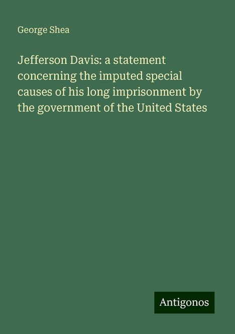 George Shea: Jefferson Davis: a statement concerning the imputed special causes of his long imprisonment by the government of the United States, Buch