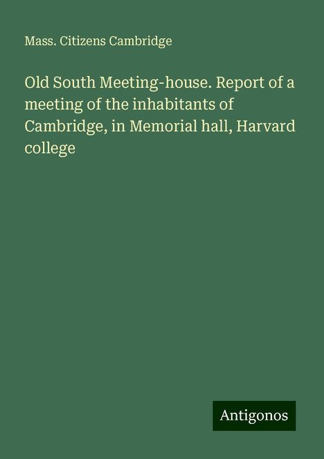 Mass. Citizens Cambridge: Old South Meeting-house. Report of a meeting of the inhabitants of Cambridge, in Memorial hall, Harvard college, Buch