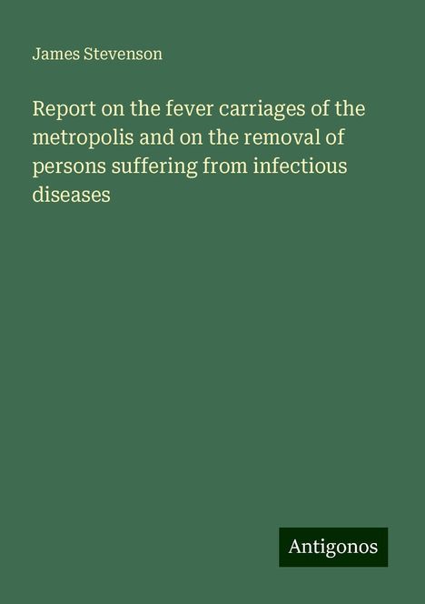 James Stevenson: Report on the fever carriages of the metropolis and on the removal of persons suffering from infectious diseases, Buch