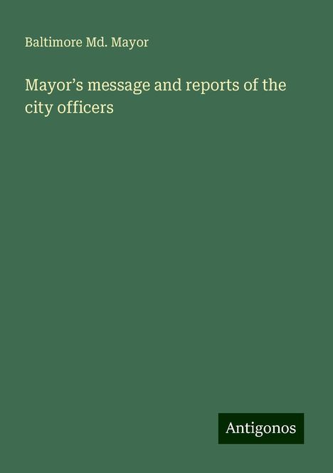 Baltimore Md. Mayor: Mayor¿s message and reports of the city officers, Buch