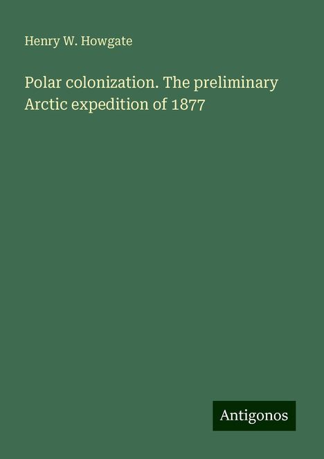 Henry W. Howgate: Polar colonization. The preliminary Arctic expedition of 1877, Buch