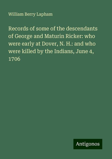 William Berry Lapham: Records of some of the descendants of George and Maturin Ricker: who were early at Dover, N. H.: and who were killed by the Indians, June 4, 1706, Buch