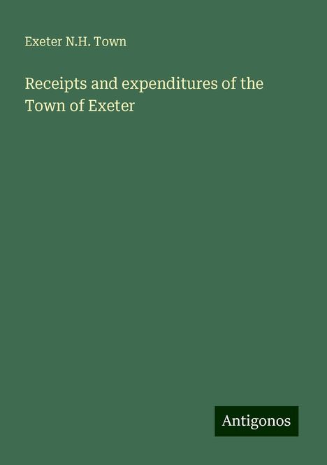 Exeter N. H. Town: Receipts and expenditures of the Town of Exeter, Buch