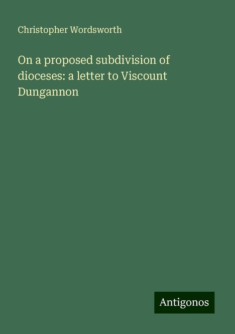 Christopher Wordsworth: On a proposed subdivision of dioceses: a letter to Viscount Dungannon, Buch