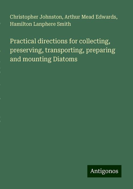 Christopher Johnston: Practical directions for collecting, preserving, transporting, preparing and mounting Diatoms, Buch