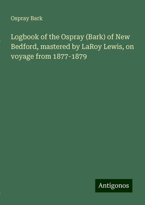 Ospray Bark: Logbook of the Ospray (Bark) of New Bedford, mastered by LaRoy Lewis, on voyage from 1877-1879, Buch