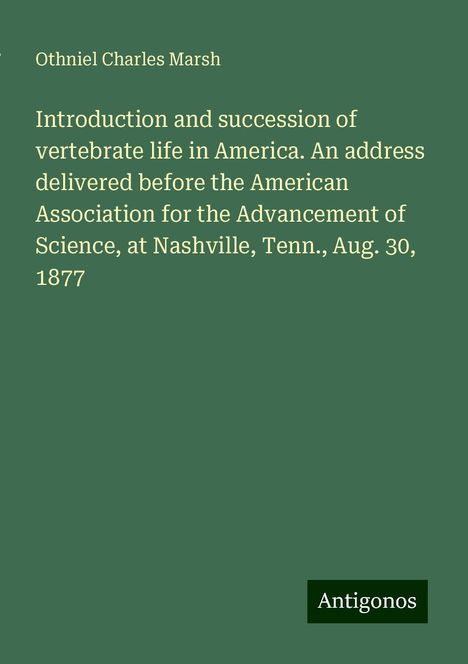 Othniel Charles Marsh: Introduction and succession of vertebrate life in America. An address delivered before the American Association for the Advancement of Science, at Nashville, Tenn., Aug. 30, 1877, Buch