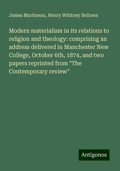 James Martineau: Modern materialism in its relations to religion and theology: comprising an address delivered in Manchester New College, October 6th, 1874, and two papers reprinted from "The Contemporary review", Buch