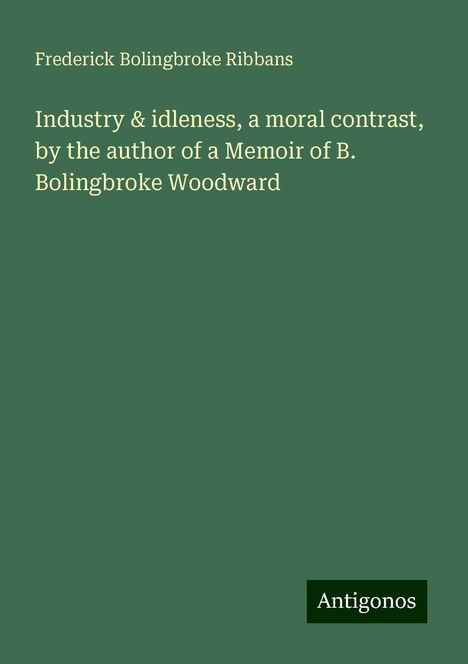 Frederick Bolingbroke Ribbans: Industry &amp; idleness, a moral contrast, by the author of a Memoir of B. Bolingbroke Woodward, Buch