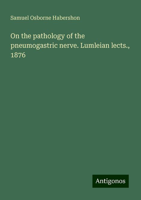 Samuel Osborne Habershon: On the pathology of the pneumogastric nerve. Lumleian lects., 1876, Buch