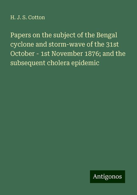 H. J. S. Cotton: Papers on the subject of the Bengal cyclone and storm-wave of the 31st October - 1st November 1876; and the subsequent cholera epidemic, Buch