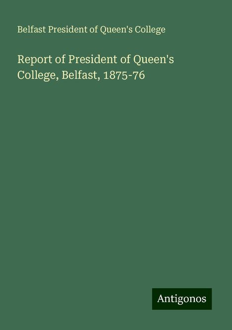 Belfast President of Queen's College: Report of President of Queen's College, Belfast, 1875-76, Buch