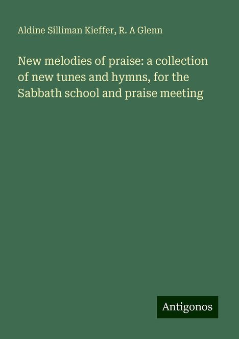 Aldine Silliman Kieffer: New melodies of praise: a collection of new tunes and hymns, for the Sabbath school and praise meeting, Buch