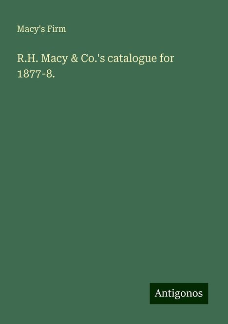 Macy's Firm: R.H. Macy &amp; Co.'s catalogue for 1877-8., Buch