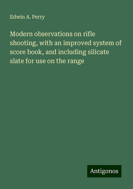 Edwin A. Perry: Modern observations on rifle shooting, with an improved system of score book, and including silicate slate for use on the range, Buch