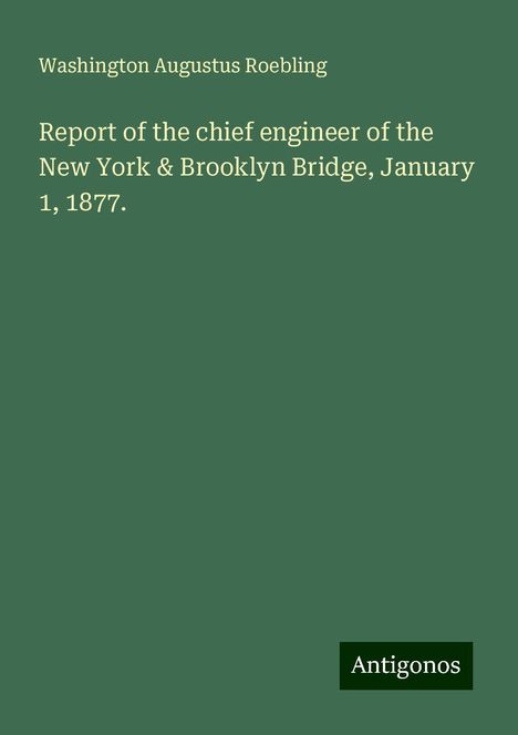 Washington Augustus Roebling: Report of the chief engineer of the New York &amp; Brooklyn Bridge, January 1, 1877., Buch