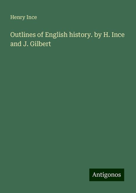 Henry Ince: Outlines of English history. by H. Ince and J. Gilbert, Buch