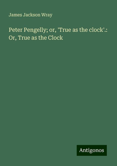 James Jackson Wray: Peter Pengelly; or, 'True as the clock'.: Or, True as the Clock, Buch