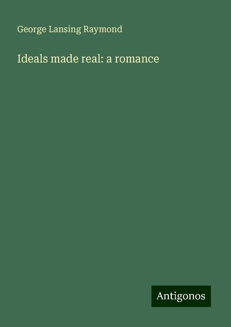 George Lansing Raymond: Ideals made real: a romance, Buch