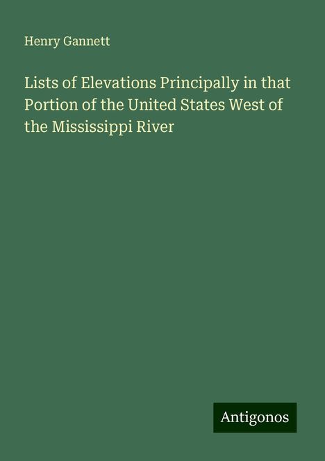 Henry Gannett: Lists of Elevations Principally in that Portion of the United States West of the Mississippi River, Buch