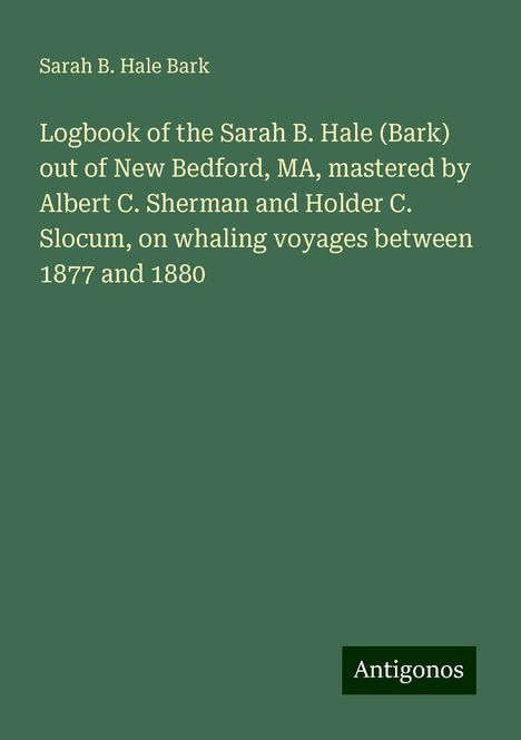 Sarah B. Hale Bark: Logbook of the Sarah B. Hale (Bark) out of New Bedford, MA, mastered by Albert C. Sherman and Holder C. Slocum, on whaling voyages between 1877 and 1880, Buch