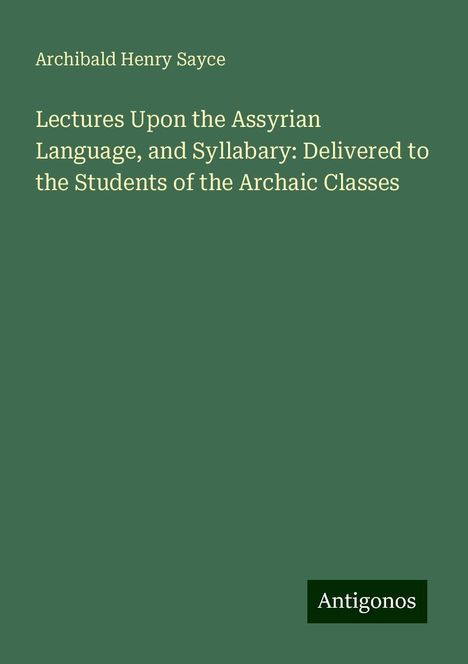 Archibald Henry Sayce: Lectures Upon the Assyrian Language, and Syllabary: Delivered to the Students of the Archaic Classes, Buch