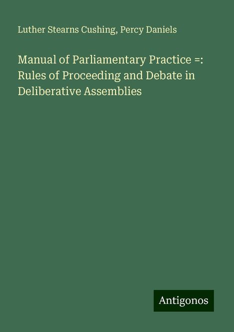 Luther Stearns Cushing: Manual of Parliamentary Practice =: Rules of Proceeding and Debate in Deliberative Assemblies, Buch