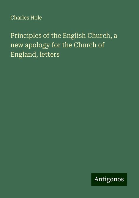 Charles Hole: Principles of the English Church, a new apology for the Church of England, letters, Buch