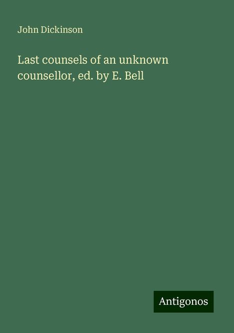 John Dickinson: Last counsels of an unknown counsellor, ed. by E. Bell, Buch