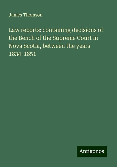 James Thomson: Law reports: containing decisions of the Bench of the Supreme Court in Nova Scotia, between the years 1834-1851, Buch